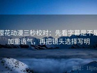 樱花动漫三秒校对：先看字幕是不是加重语气，再把镜头选择写明