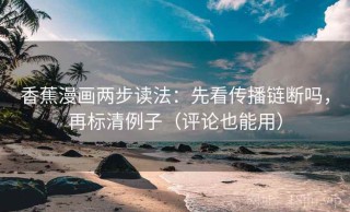 香蕉漫画两步读法：先看传播链断吗，再标清例子（评论也能用）