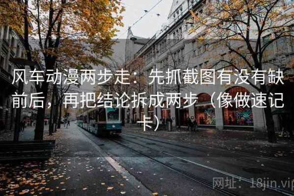 风车动漫两步走：先抓截图有没有缺前后，再把结论拆成两步（像做速记卡）