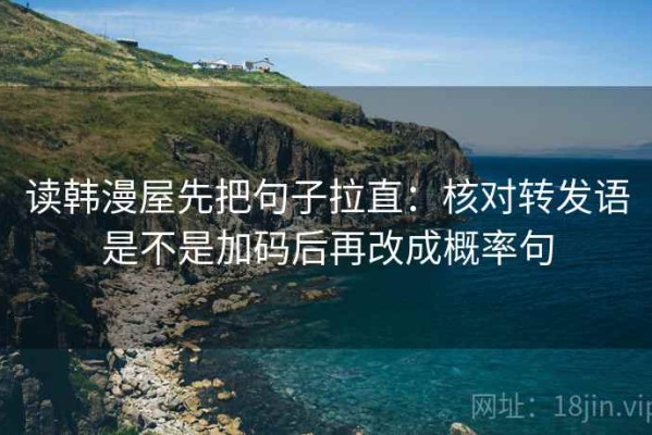 读韩漫屋先把句子拉直：核对转发语是不是加码后再改成概率句