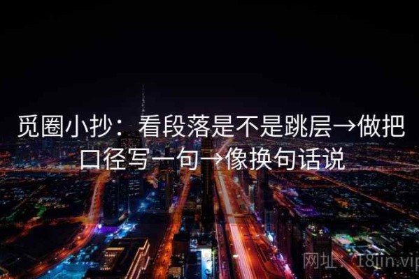 觅圈小抄：看段落是不是跳层→做把口径写一句→像换句话说