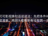 可可影视换句话说读法：先把条件补成清单，再回头看推断有没有跨一步