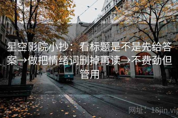 星空影院小抄：看标题是不是先给答案→做把情绪词删掉再读→不费劲但管用