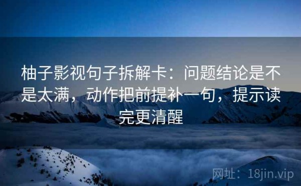 柚子影视句子拆解卡：问题结论是不是太满，动作把前提补一句，提示读完更清醒