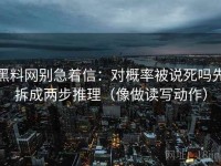 黑料网别急着信：对概率被说死吗先拆成两步推理（像做读写动作）