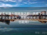 爱看机器人想转发之前：先看字幕是不是加重语气，再删掉情绪词（评论也能用）