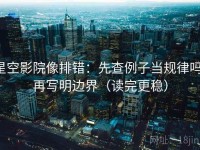 星空影院像排错：先查例子当规律吗，再写明边界（读完更稳）