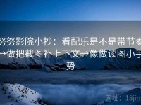 努努影院小抄：看配乐是不是带节奏→做把截图补上下文→像做读图小手势