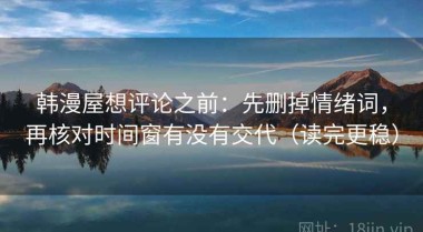 韩漫屋想评论之前：先删掉情绪词，再核对时间窗有没有交代（读完更稳）