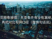 觅圈像排错：先查条件有没有漏掉，再把对比写同口径（像换句话说）