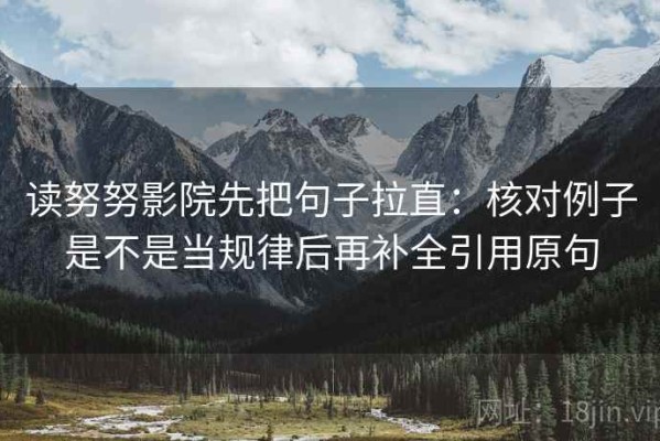 读努努影院先把句子拉直：核对例子是不是当规律后再补全引用原句