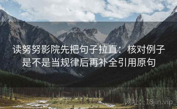 读努努影院先把句子拉直：核对例子是不是当规律后再补全引用原句