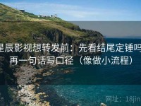 星辰影视想转发前：先看结尾定锤吗，再一句话写口径（像做小流程）
