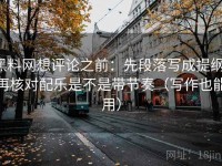 黑料网想评论之前：先段落写成提纲，再核对配乐是不是带节奏（写作也能用）