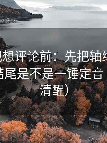 欧乐影视想评论前：先把轴线读完整，再核对结尾是不是一锤定音（读完更清醒）