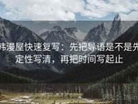 韩漫屋快速复写：先把导语是不是先定性写清，再把时间写起止