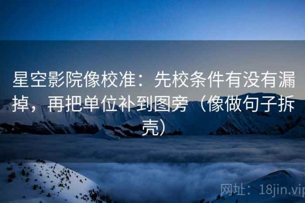 星空影院像校准：先校条件有没有漏掉，再把单位补到图旁（像做句子拆壳）