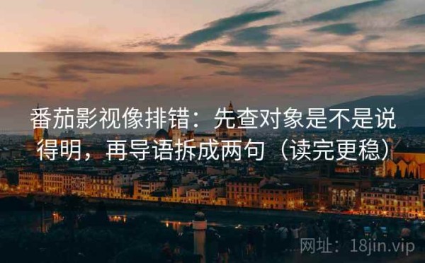 番茄影视像排错：先查对象是不是说得明，再导语拆成两句（读完更稳）