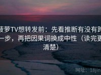 菠萝TV想转发前：先看推断有没有跨一步，再把因果词换成中性（读完更清楚）