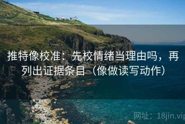 推特像校准：先校情绪当理由吗，再列出证据条目（像做读写动作）