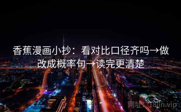 香蕉漫画小抄：看对比口径齐吗→做改成概率句→读完更清楚