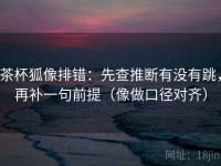 茶杯狐像排错：先查推断有没有跳，再补一句前提（像做口径对齐）