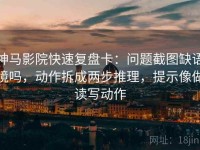 神马影院快速复盘卡：问题截图缺语境吗，动作拆成两步推理，提示像做读写动作
