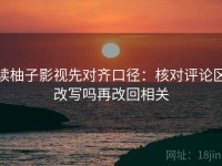 读柚子影视先对齐口径：核对评论区改写吗再改回相关