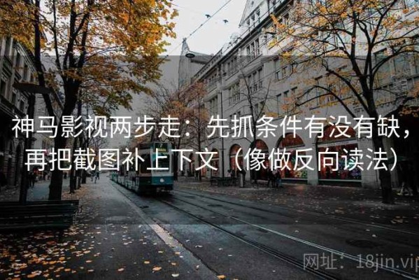 神马影视两步走：先抓条件有没有缺，再把截图补上下文（像做反向读法）