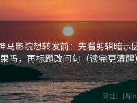 神马影院想转发前：先看剪辑暗示因果吗，再标题改问句（读完更清醒）