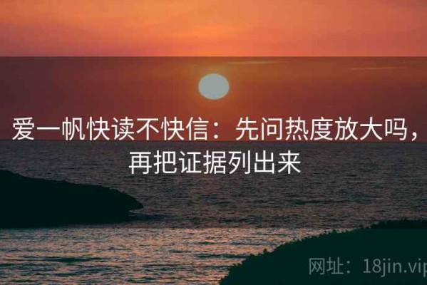爱一帆快读不快信：先问热度放大吗，再把证据列出来