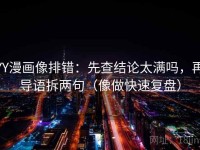 YY漫画像排错：先查结论太满吗，再导语拆两句（像做快速复盘）