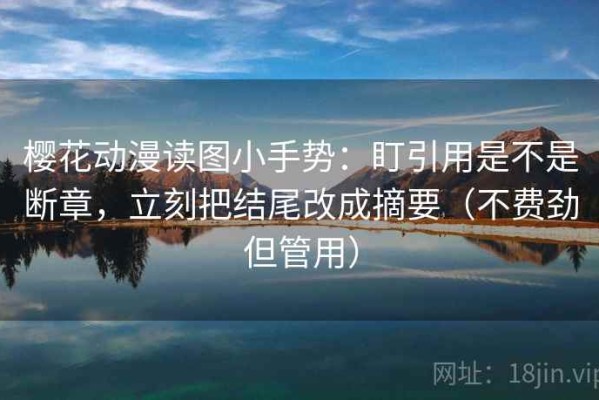 樱花动漫读图小手势：盯引用是不是断章，立刻把结尾改成摘要（不费劲但管用）