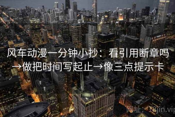风车动漫一分钟小抄：看引用断章吗→做把时间写起止→像三点提示卡