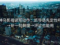 神马影视读写动作：抓导语先定性吗→补一句前提→评论也能用