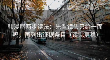 韩漫屋两步读法：先看镜头只给一面吗，再列出证据条目（读完更稳）