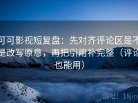 可可影视短复盘：先对齐评论区是不是改写原意，再把引用补完整（评论也能用）