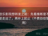 欧乐影院想转发之前：先看推断是不是走远了，再补上起止（不费劲但管用）