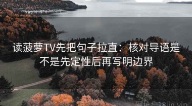 读菠萝TV先把句子拉直：核对导语是不是先定性后再写明边界