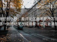 微密圈小抄：看评论区是不是改写原意→做把结尾改成摘要→读完更清醒