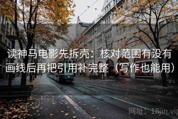 读神马电影先拆壳：核对范围有没有画线后再把引用补完整（写作也能用）