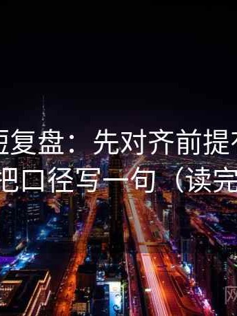爱一番短复盘：先对齐前提有没有说明，再把口径写一句（读完更清醒）