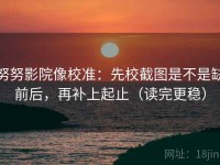 努努影院像校准：先校截图是不是缺前后，再补上起止（读完更稳）