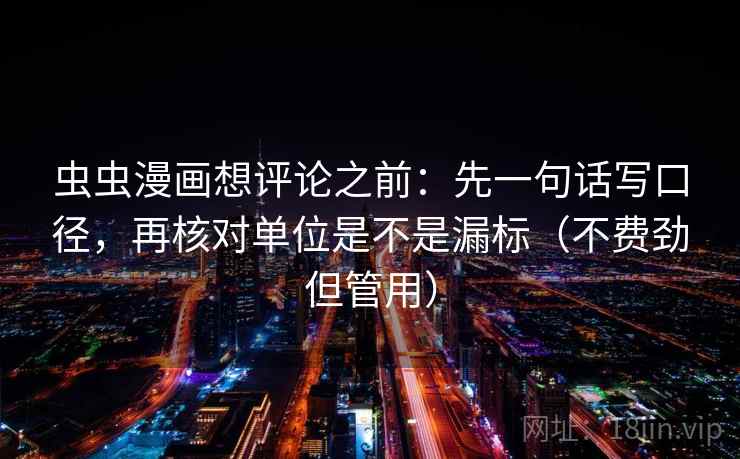 虫虫漫画想评论之前：先一句话写口径，再核对单位是不是漏标（不费劲但管用）