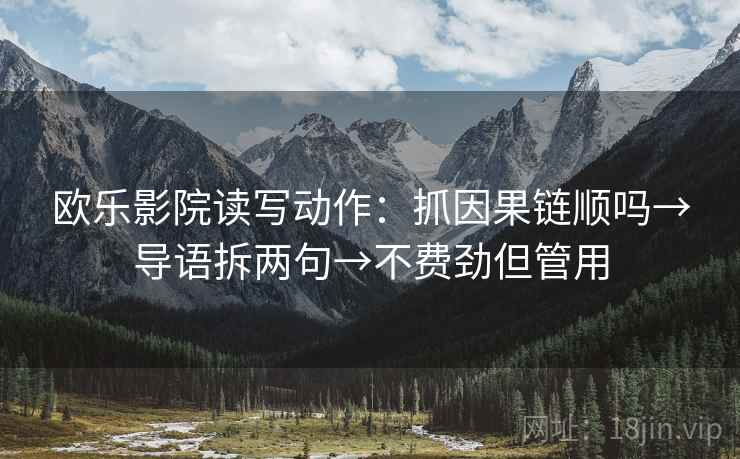 欧乐影院读写动作：抓因果链顺吗→导语拆两句→不费劲但管用