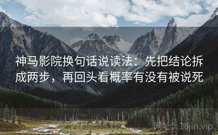 神马影院换句话说读法：先把结论拆成两步，再回头看概率有没有被说死