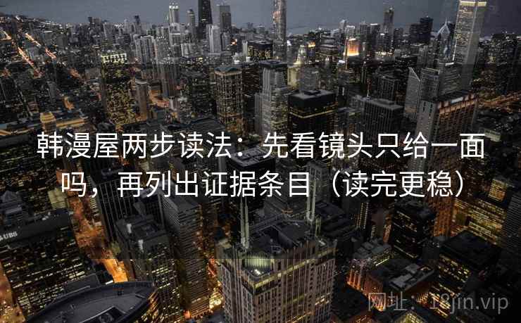韩漫屋两步读法：先看镜头只给一面吗，再列出证据条目（读完更稳）