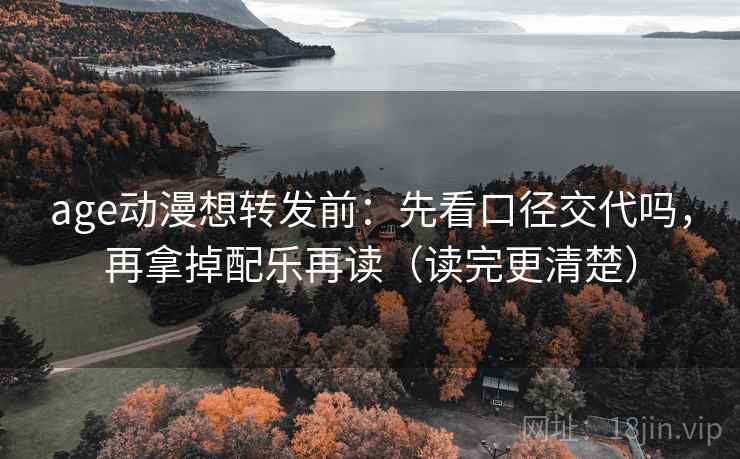 age动漫想转发前：先看口径交代吗，再拿掉配乐再读（读完更清楚）