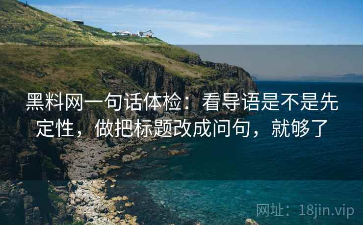 黑料网一句话体检:看导语是不是先定性,做把标题改成问句,就够了 黑料网一句话体检:看导语是不是先定性,做把标题改成问句,就够了
