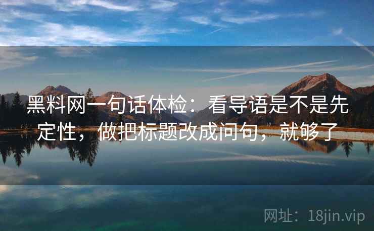 黑料网一句话体检:看导语是不是先定性,做把标题改成问句,就够了 黑料网一句话体检:看导语是不是先定性,做把标题改成问句,就够了